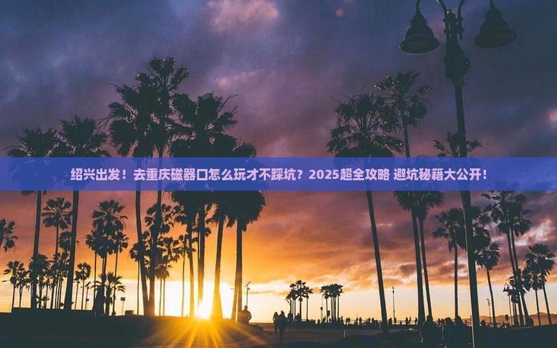 绍兴去重庆磁器口团体旅游