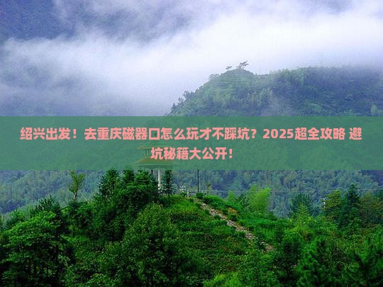 绍兴去重庆磁器口团体旅游