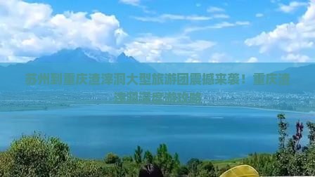 苏州到重庆渣滓洞大型旅游团