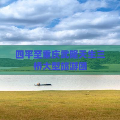 四平到重庆武隆天生三桥大型旅游团