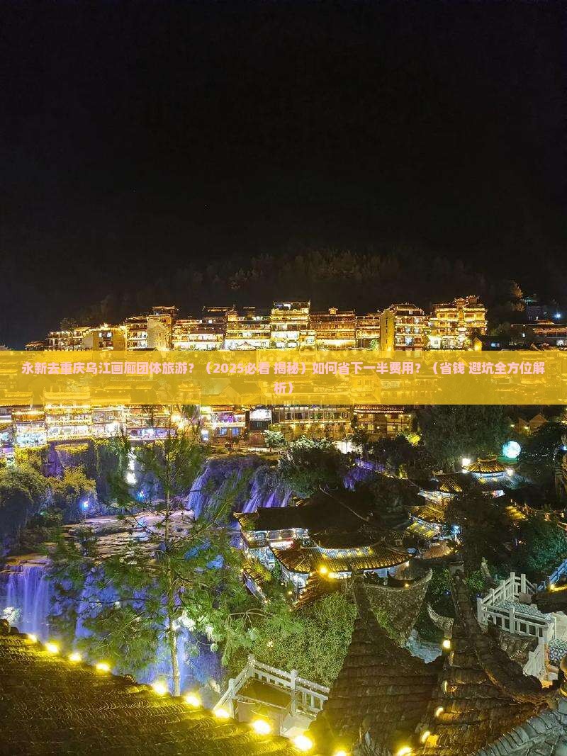 永新去重庆乌江画廊团体旅游