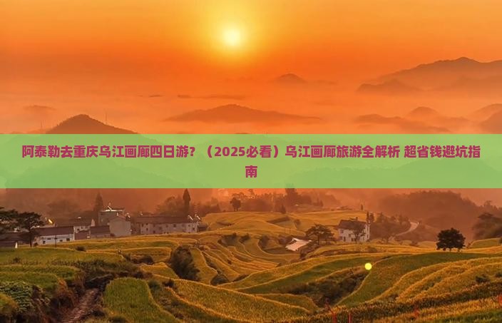 阿泰勒去重庆乌江画廊四日游