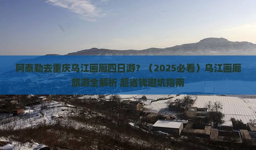 阿泰勒去重庆乌江画廊四日游