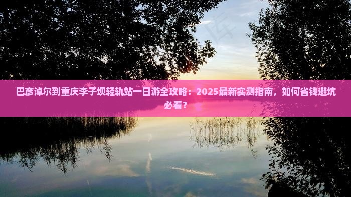 巴彦淖尔到重庆李子坝轻轨站一日