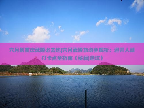 六月到重庆武隆必去地