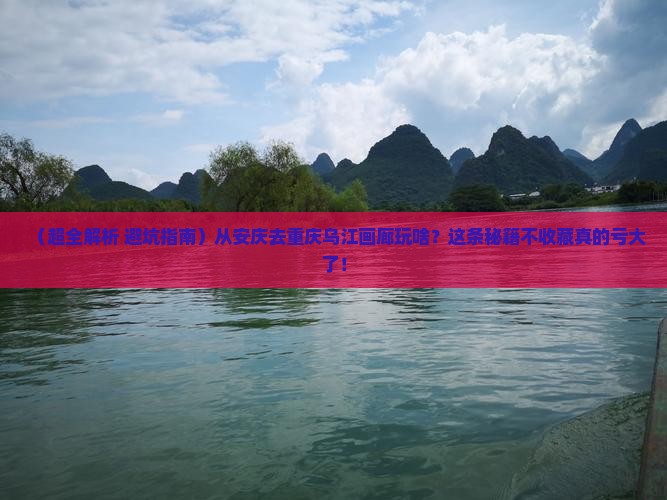 安庆到重庆乌江画廊哪里玩