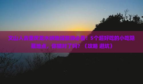 文山去重庆龙水峡地缝旅游小吃