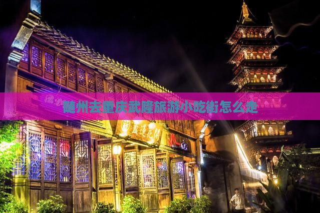 随州去重庆武隆旅游小吃