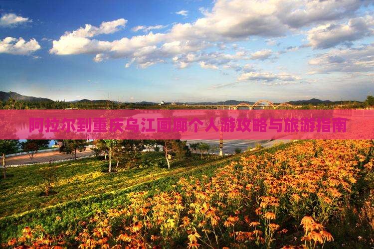 阿拉尔到重庆乌江画廊个人游