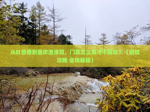吐鲁番到重庆渣滓洞门票