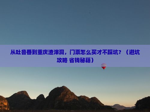 吐鲁番到重庆渣滓洞门票