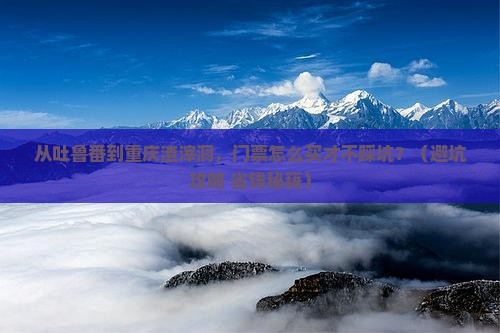 吐鲁番到重庆渣滓洞门票