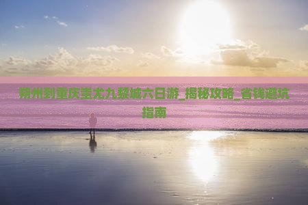 朔州到重庆蚩尤九黎城六日游