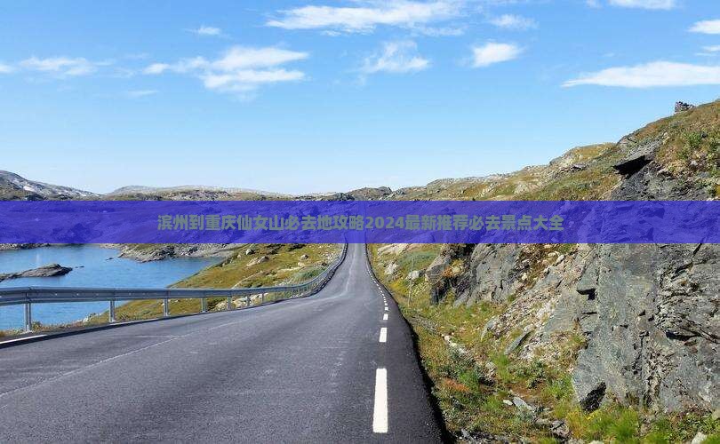 滨州到重庆仙女山必去地