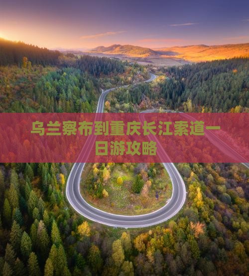 乌兰察布到重庆长江索道一日 乌兰察布到重庆长江索道一日