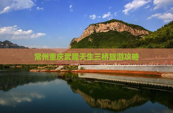 常州去重庆武隆天生三桥哪里玩