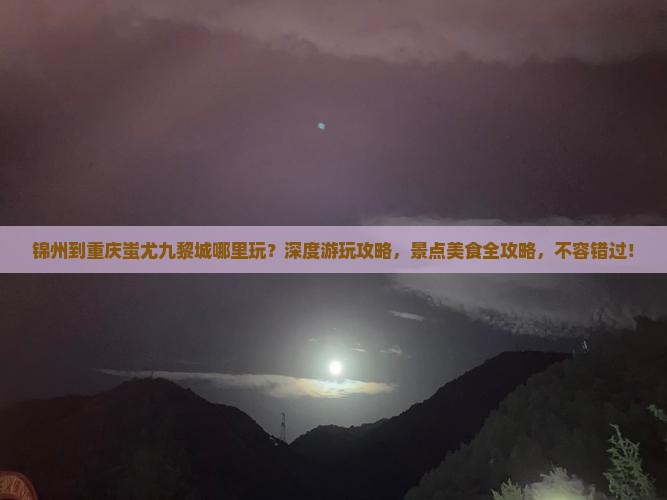 锦州到重庆蚩尤九黎城哪里玩