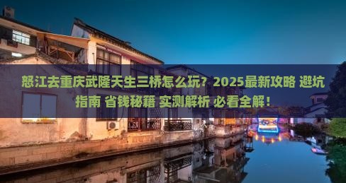 怒江去重庆武隆天生三桥四日游