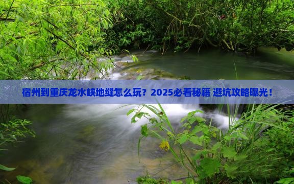宿州到重庆龙水峡地缝哪里玩 宿州到重庆龙水峡地缝哪里玩