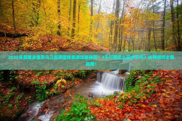 楚雄去重庆乌江画廊团体旅游