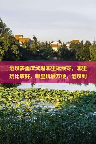 酒泉去重庆武隆哪里玩
