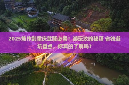 焦作到重庆武隆哪里玩 焦作到重庆武隆哪里玩