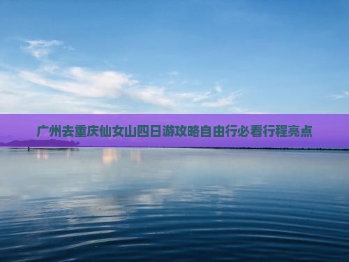 广州去重庆仙女山四日游 广州去重庆仙女山四日游