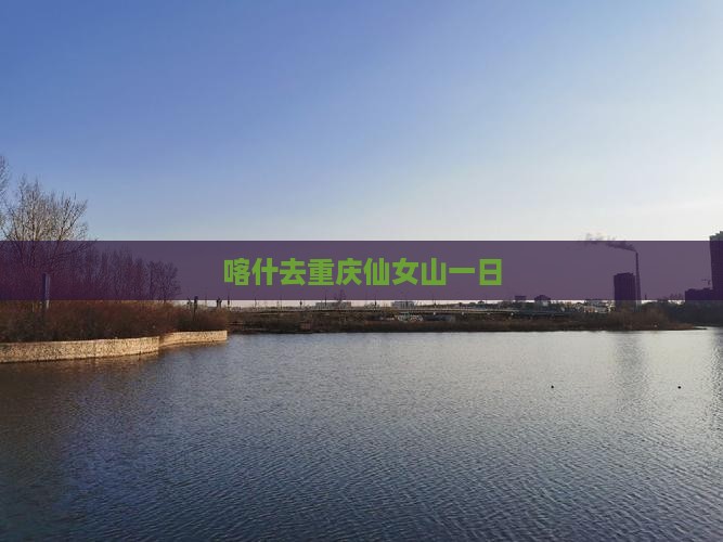 喀什去重庆仙女山一日