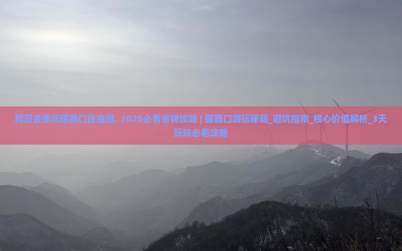 和田去重庆磁器口自由团