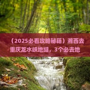 湘西去重庆龙水峡地缝必去地