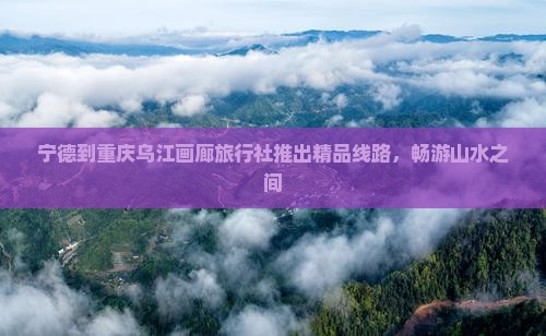 宁德到重庆乌江画廊旅行社