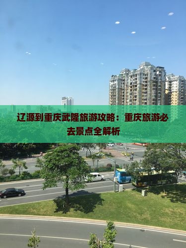 辽源到重庆武隆旅游