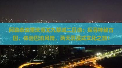 阿勒泰去重庆蚩尤九黎城二日游