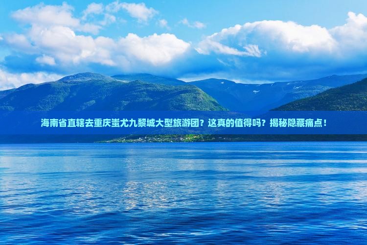 海南省直辖去重庆蚩尤九黎城大型旅游团