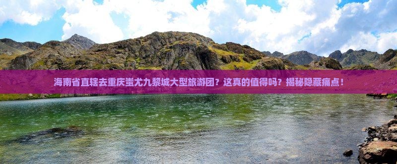 海南省直辖去重庆蚩尤九黎城大型旅游团