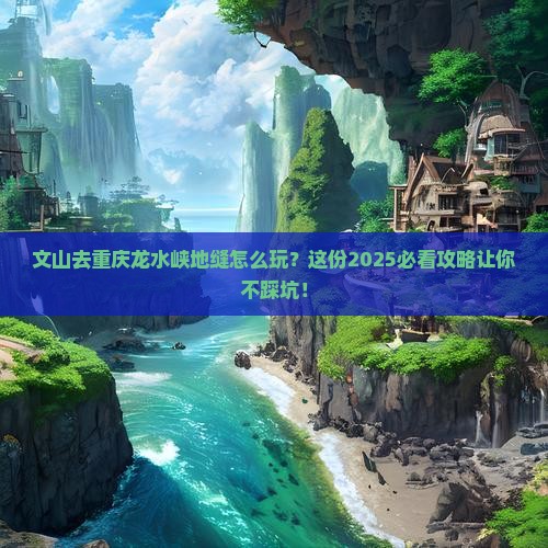 文山去重庆龙水峡地缝攻略
