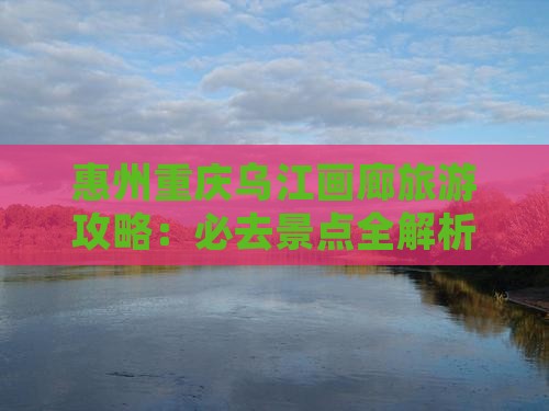 惠州去重庆乌江画廊自由团