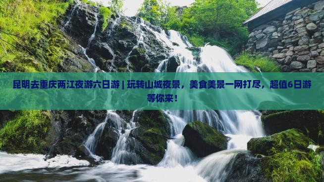 昆明去重庆两江夜游六日游