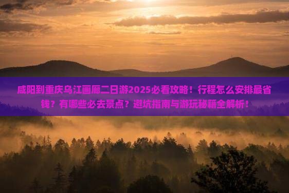 咸阳到重庆乌江画廊二日游