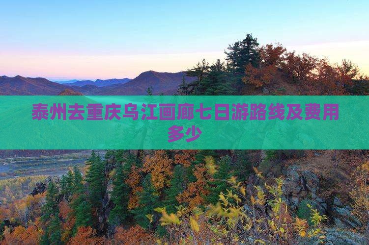 泰州去重庆乌江画廊七日游