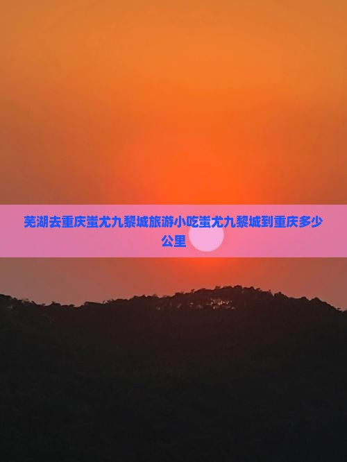 芜湖去重庆蚩尤九黎城旅游小吃