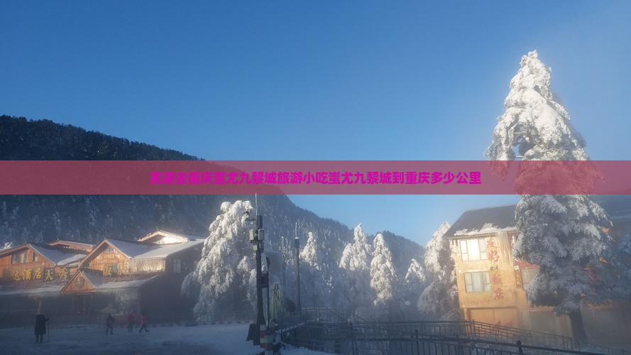 芜湖去重庆蚩尤九黎城旅游小吃