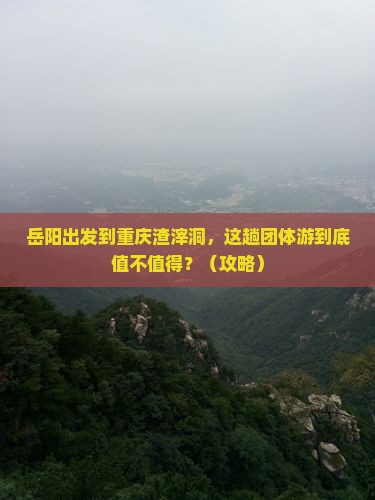 岳阳到重庆渣滓洞团体旅游