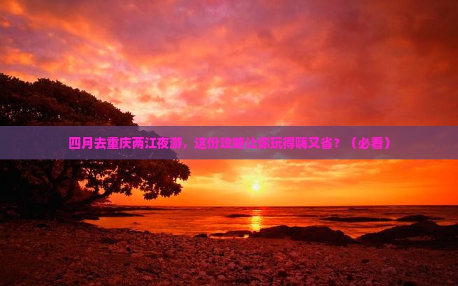 四月去重庆两江夜游团体旅游