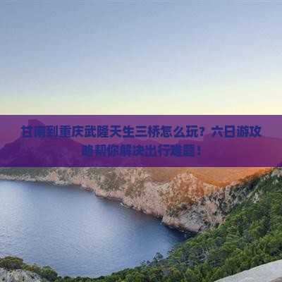 甘南到重庆武隆天生三桥六日游