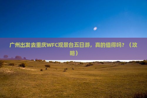 广州去重庆wfc观景台五日游