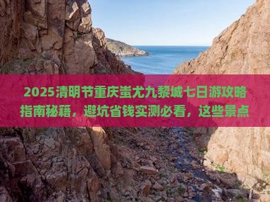 清明节到重庆蚩尤九黎城七日游 清明节到重庆蚩尤九黎城七日游
