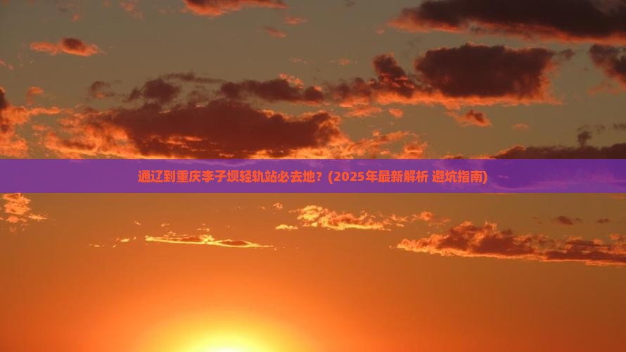 通辽到重庆李子坝轻轨站必去地 通辽到重庆李子坝轻轨站必去地