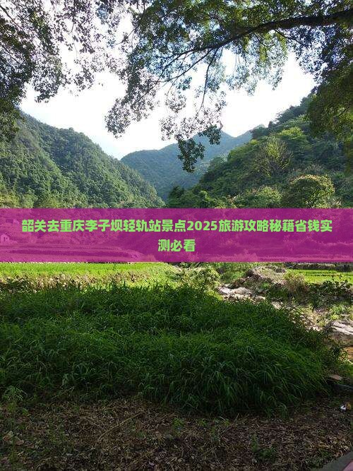韶关去重庆李子坝轻轨站景点 韶关去重庆李子坝轻轨站景点