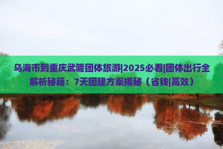 乌海市到重庆武隆团体旅游